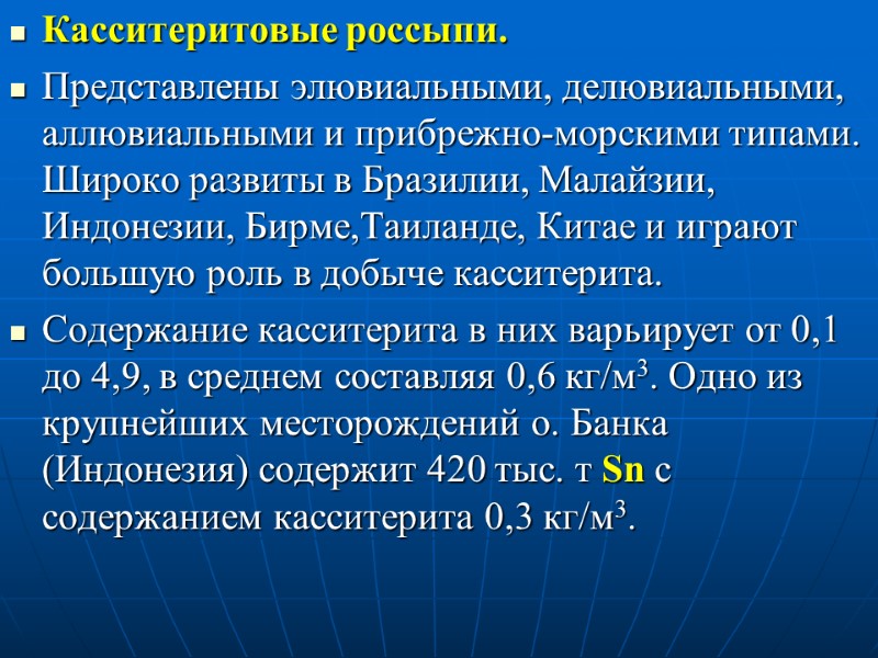 Касситеритовые россыпи.  Представлены элювиальными, делювиальными, аллювиальными и прибрежно-морскими типами. Широко развиты в Бразилии,